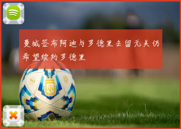 曼城签布阿迪与罗德里去留无关仍希望续约罗德里