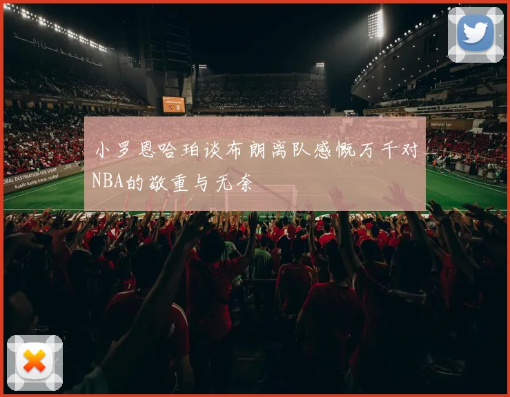小罗恩哈珀谈布朗离队感慨万千对NBA的敬重与无奈