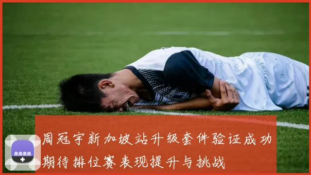 周冠宇新加坡站升级套件验证成功期待排位赛表现提升与挑战
